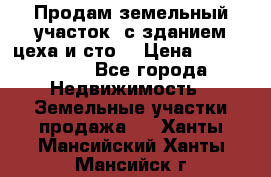  Продам земельный участок, с зданием цеха и сто. › Цена ­ 7 000 000 - Все города Недвижимость » Земельные участки продажа   . Ханты-Мансийский,Ханты-Мансийск г.